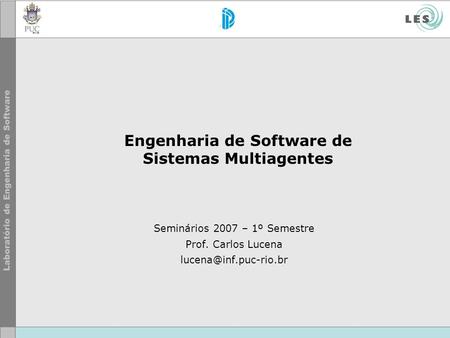 Engenharia de Software de Sistemas Multiagentes Seminários 2007 – 1º Semestre Prof. Carlos Lucena
