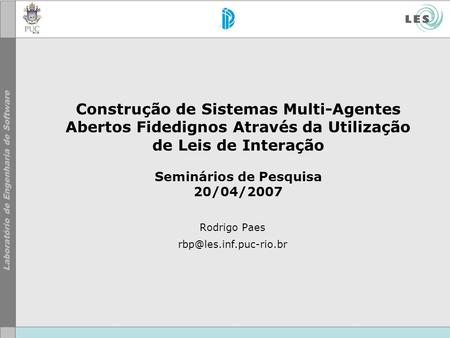 Construção de Sistemas Multi-Agentes Abertos Fidedignos Através da Utilização de Leis de Interação Seminários de Pesquisa 20/04/2007 Rodrigo Paes