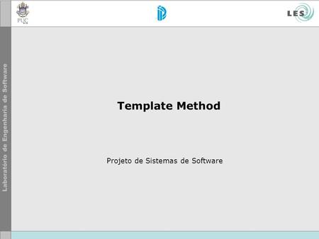 Template Method Projeto de Sistemas de Software. © LES/PUC-Rio Template Method Motivação.
