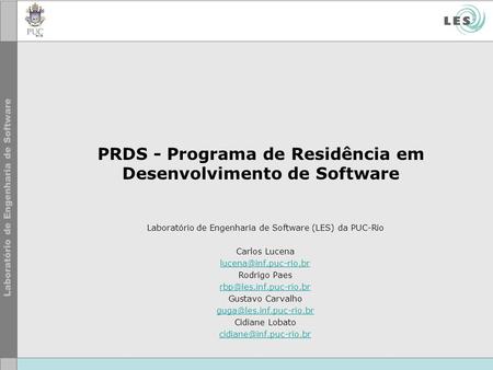PRDS - Programa de Residência em Desenvolvimento de Software Laboratório de Engenharia de Software (LES) da PUC-Rio Carlos Lucena