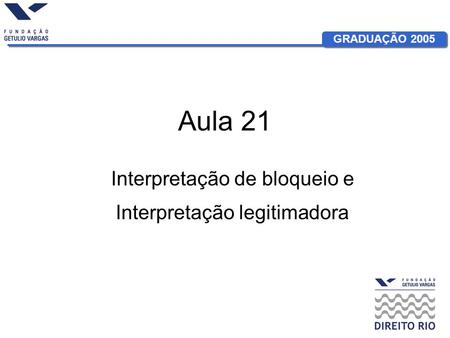 GRADUAÇÃO 2005 Aula 21 Interpretação de bloqueio e Interpretação legitimadora.