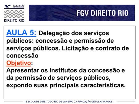 AULA 5: Delegação dos serviços públicos: concessão e permissão de serviços públicos. Licitação e contrato de concessão Objetivo: Apresentar os institutos.