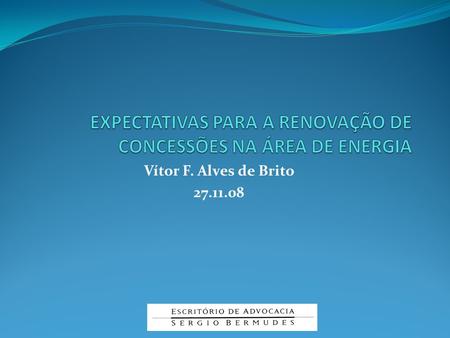 Vítor F. Alves de Brito 27.11.08. EXPECTATIVAS PARA A RENOVAÇÃO DE CONCESSÕES NA ÁREA DE ENERGIA Em 2015 encerrarão os prazos de concessões de 37 distribuidoras,