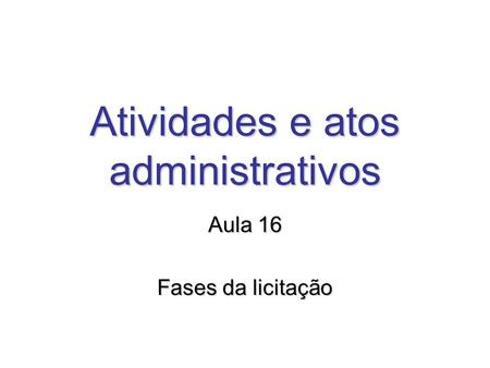 Atividades e atos administrativos Aula 16 Fases da licitação.