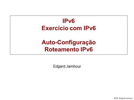 IPv6 Exercício com IPv6 Auto-Configuração Roteamento IPv6