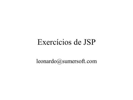 Exercícios de JSP leonardo@sumersoft.com.