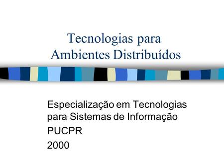 Tecnologias para Ambientes Distribuídos Especialização em Tecnologias para Sistemas de Informação PUCPR 2000.