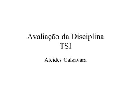 Avaliação da Disciplina TSI Alcides Calsavara. Avaliação da disciplina de Tecn. Sistemas Distribuídos Optar entre: –resumo de uma monografia do ano anterior.
