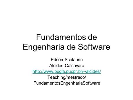 Fundamentos de Engenharia de Software Edson Scalabrin Alcides Calsavara  Teaching/mestrado/ FundamentosEngenhariaSoftware.