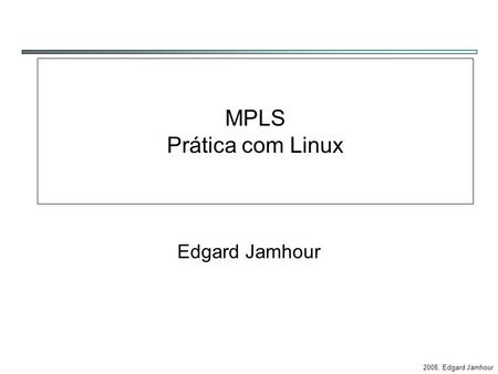 2008, Edgard Jamhour MPLS Prática com Linux Edgard Jamhour.