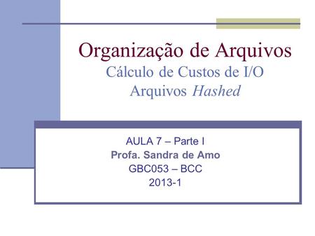 Organização de Arquivos Cálculo de Custos de I/O Arquivos Hashed AULA 7 – Parte I Profa. Sandra de Amo GBC053 – BCC 2013-1.
