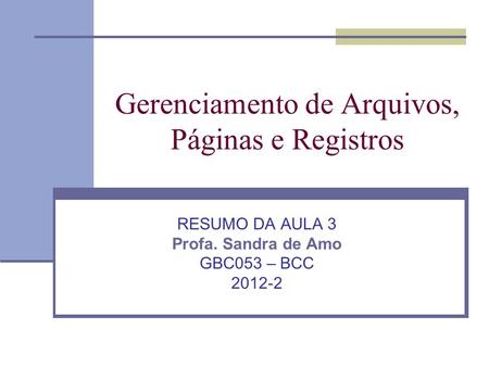 Gerenciamento de Arquivos, Páginas e Registros RESUMO DA AULA 3 Profa. Sandra de Amo GBC053 – BCC 2012-2.