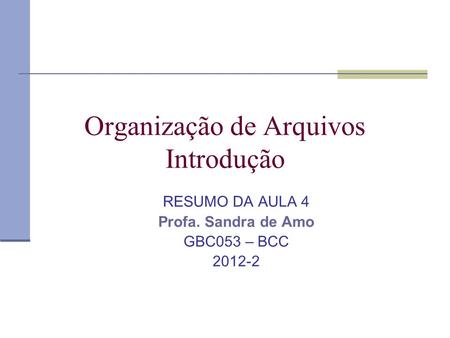 Organização de Arquivos Introdução RESUMO DA AULA 4 Profa. Sandra de Amo GBC053 – BCC 2012-2.