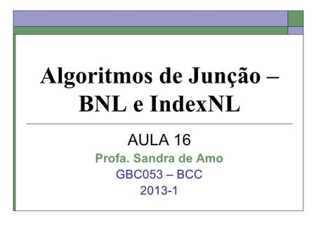 Algoritmos de Junção – BNL e IndexNL AULA 16 Profa. Sandra de Amo GBC053 – BCC 2013-1.