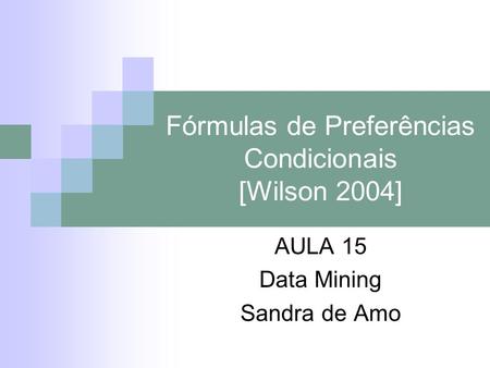 Fórmulas de Preferências Condicionais [Wilson 2004] AULA 15 Data Mining Sandra de Amo.