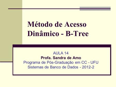 Método de Acesso Dinâmico - B-Tree AULA 14 Profa. Sandra de Amo Programa de Pós-Graduação em CC - UFU Sistemas de Banco de Dados - 2012-2.