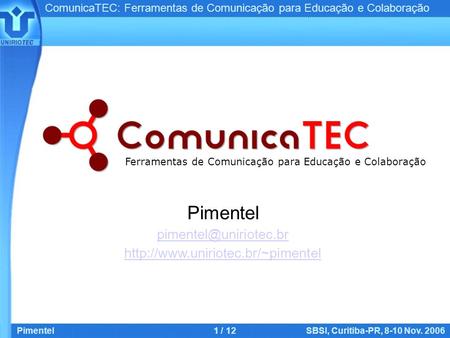 ComunicaTEC: Ferramentas de Comunicação para Educação e Colaboração Pimentel1 / 12SBSI, Curitiba-PR, 8-10 Nov. 2006 Pimentel