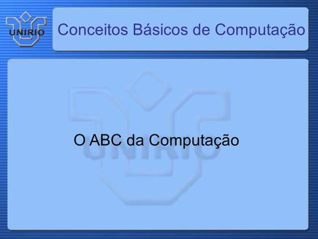 Conceitos Básicos de Computação O ABC da Computação.