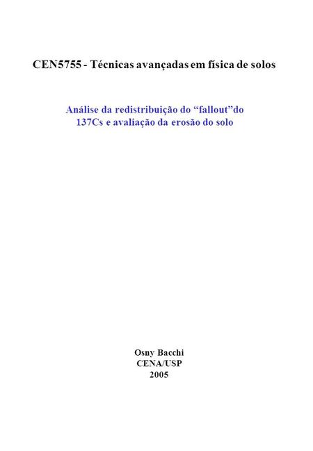 Análise da redistribuição do falloutdo 137Cs e avaliação da erosão do solo CEN5755 - Técnicas avançadas em física de solos Osny Bacchi CENA/USP 2005.