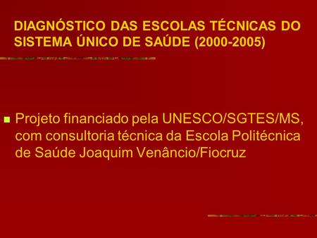 DIAGNÓSTICO DAS ESCOLAS TÉCNICAS DO SISTEMA ÚNICO DE SAÚDE (2000-2005) Projeto financiado pela UNESCO/SGTES/MS, com consultoria técnica da Escola Politécnica.