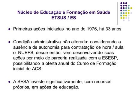 Núcleo de Educação e Formação em Saúde ETSUS / ES Primeiras ações iniciadas no ano de 1976, há 33 anos Condição administrativa não alterada: considerando.