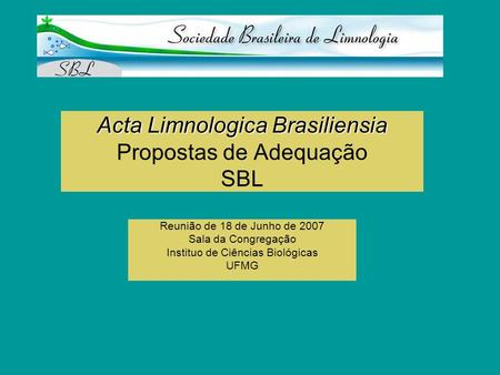 Acta Limnologica Brasiliensia Acta Limnologica Brasiliensia Propostas de Adequação SBL Reunião de 18 de Junho de 2007 Sala da Congregação Instituo de Ciências.