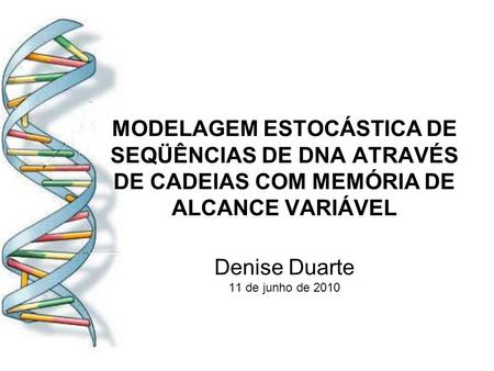 MODELAGEM ESTOCÁSTICA DE SEQÜÊNCIAS DE DNA ATRAVÉS DE CADEIAS COM MEMÓRIA DE ALCANCE VARIÁVEL Denise Duarte 11 de junho de 2010.