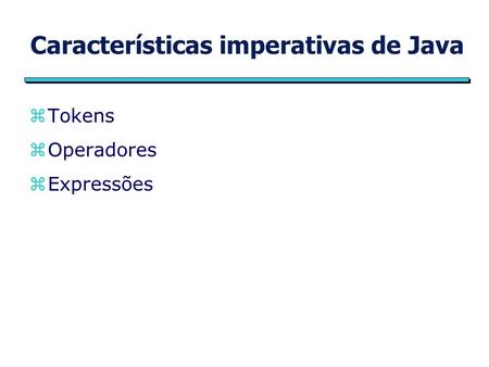 Características imperativas de Java zTokens zOperadores zExpressões.