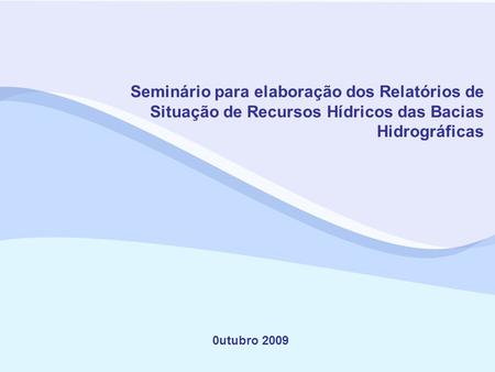 Seminário para elaboração dos Relatórios de Situação de Recursos Hídricos das Bacias Hidrográficas 0utubro 2009.