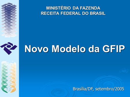 Novo Modelo da GFIP MINISTÉRIO DA FAZENDA RECEITA FEDERAL DO BRASIL Brasília/DF, setembro/2005.