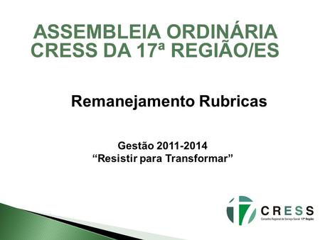 ASSEMBLEIA ORDINÁRIA CRESS DA 17ª REGIÃO/ES Remanejamento Rubricas Gestão 2011-2014 Resistir para Transformar.