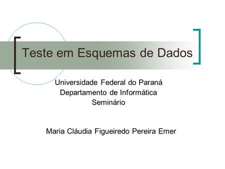 Teste em Esquemas de Dados Maria Cláudia Figueiredo Pereira Emer Universidade Federal do Paraná Departamento de Informática Seminário.