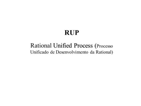RUP Rational Unified Process (Processo Unificado de Desenvolvimento da Rational) 1.