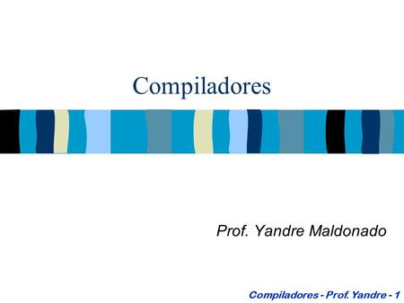 Compiladores Prof. Yandre Maldonado Compiladores - Prof. Yandre - 1.
