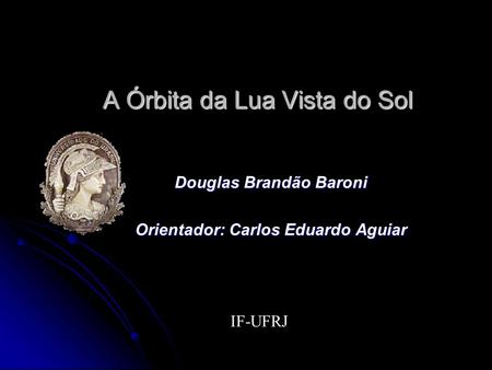 A Órbita da Lua Vista do Sol Douglas Brandão Baroni Orientador: Carlos Eduardo Aguiar IF-UFRJ.