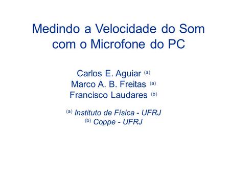 Medindo a Velocidade do Som com o Microfone do PC Carlos E. Aguiar (a) Marco A. B. Freitas (a) Francisco Laudares (b) (a) Instituto de Física - UFRJ (b)