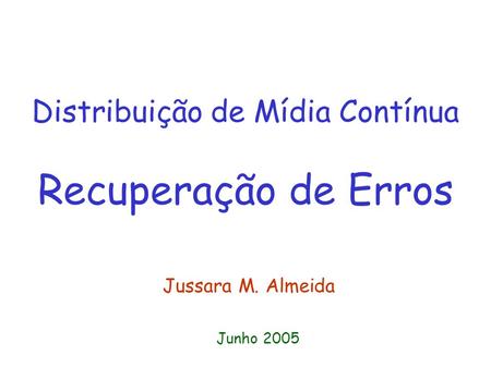 Distribuição de Mídia Contínua Recuperação de Erros Jussara M. Almeida Junho 2005.