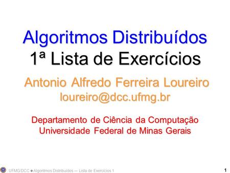 Algoritmos Distribuídos 1ª Lista de Exercícios Antonio Alfredo Ferreira Loureiro loureiro@dcc.ufmg.br Departamento de Ciência da Computação Universidade.