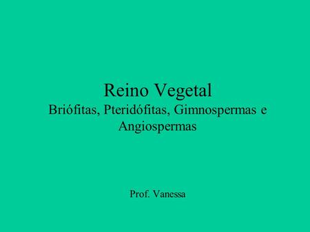 Reino Vegetal Briófitas, Pteridófitas, Gimnospermas e Angiospermas
