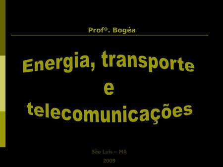 Profº. Bogéa Energia, transporte e telecomunicações São Luís – MA 2009.