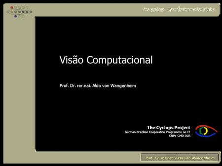 The Cyclops Project German-Brazilian Cooperation Programme on IT CNPq GMD DLR Visão Computacional Prof. Dr. rer.nat. Aldo von Wangenheim.