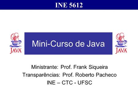 Mini-Curso de Java INE 5612 Ministrante: Prof. Frank Siqueira