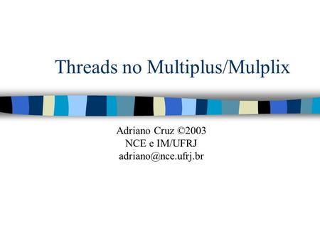 Threads no Multiplus/Mulplix Adriano Cruz ©2003 NCE e IM/UFRJ
