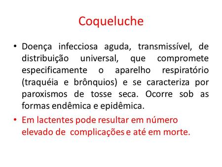 Coqueluche Doença infecciosa aguda, transmissível, de distribuição universal, que compromete especificamente o aparelho respiratório (traquéia e brônquios)