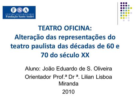 TEATRO OFICINA: Alteração das representações do teatro paulista das décadas de 60 e 70 do século XX Aluno: João Eduardo de S. Oliveira Orientador Prof.ª