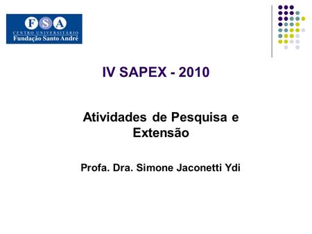 IV SAPEX - 2010 Atividades de Pesquisa e Extensão Profa. Dra. Simone Jaconetti Ydi.