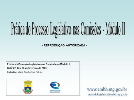 Prática de Processo Legislativo nas Comissões – Módulo II Data: 02, 05 e 06 de fevereiro de 2009 Instrutor: Maria Auxiliadora Batista - REPRODUÇÃO AUTORIZADA.