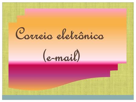 Correio eletrônico ( )  pode designar três coisas distintas: a própria mensagem (mandar um  ); o serviço de entrega de mensagens (mandar.