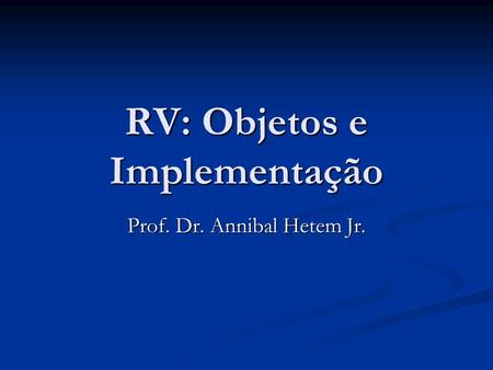 RV: Objetos e Implementação Prof. Dr. Annibal Hetem Jr.