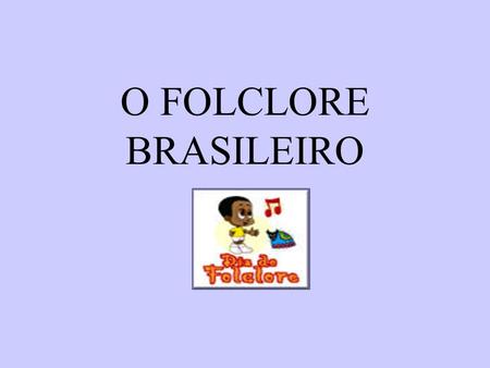O FOLCLORE BRASILEIRO.